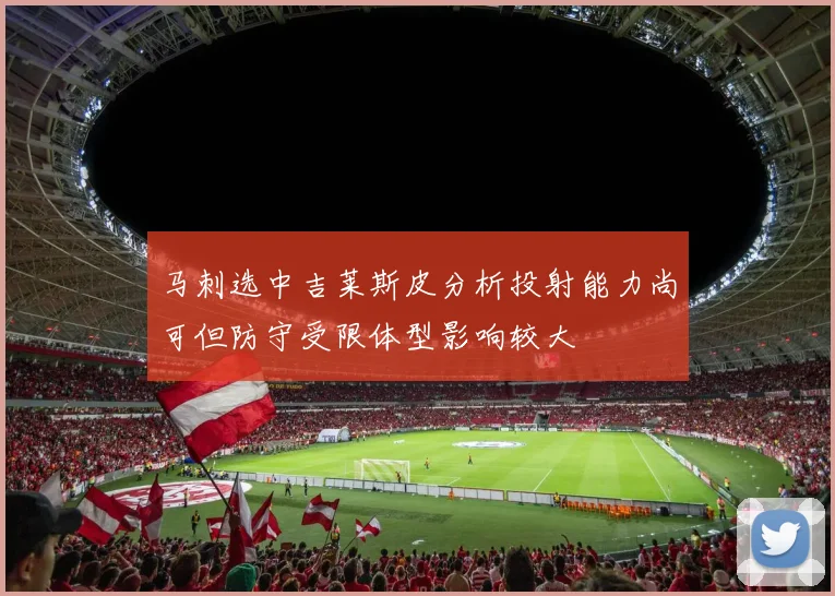 马刺选中吉莱斯皮分析投射能力尚可但防守受限体型影响较大