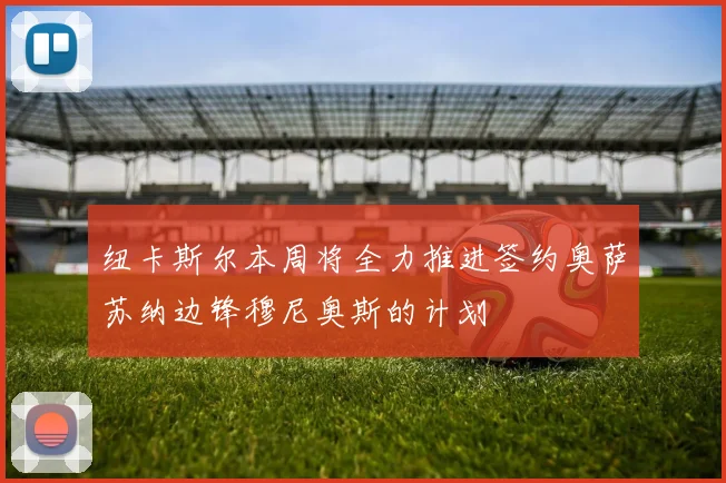 纽卡斯尔本周将全力推进签约奥萨苏纳边锋穆尼奥斯的计划