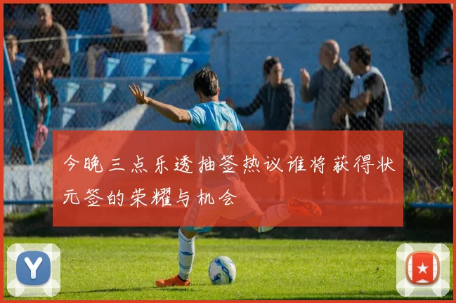 今晚三点乐透抽签热议谁将获得状元签的荣耀与机会