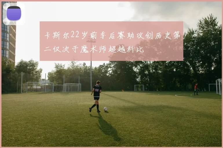 卡斯尔22岁前季后赛助攻创历史第二仅次于魔术师超越科比